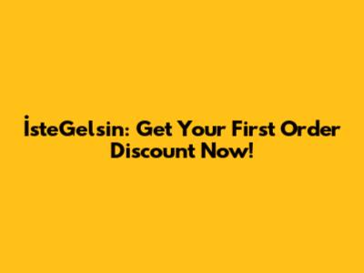İsteGelsin: Get Your First Order Discount Now!