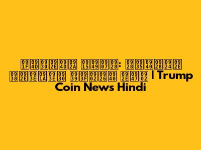 ट्रम्प कॉइन: नवीनतम समाचार हिंदी में | Trump Coin News Hindi