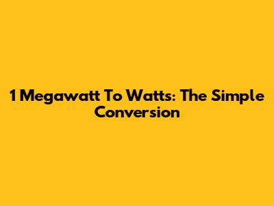 1 Megawatt To Watts: The Simple Conversion
