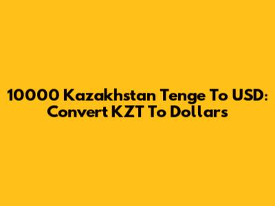 10000 Kazakhstan Tenge To USD: Convert KZT To Dollars