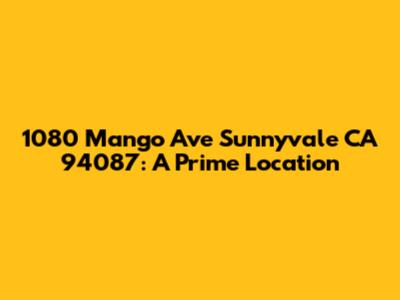 1080 Mango Ave Sunnyvale CA 94087: A Prime Location