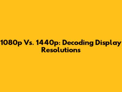 1080p Vs. 1440p: Decoding Display Resolutions