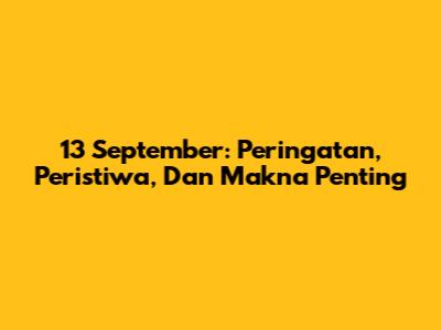 13 September: Peringatan, Peristiwa, Dan Makna Penting