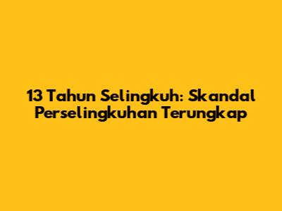 13 Tahun Selingkuh: Skandal Perselingkuhan Terungkap