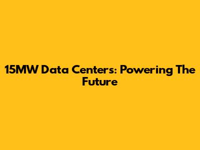 15MW Data Centers: Powering The Future