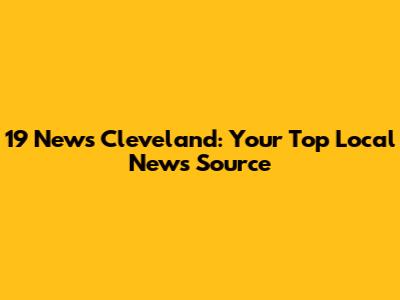 19 News Cleveland: Your Top Local News Source