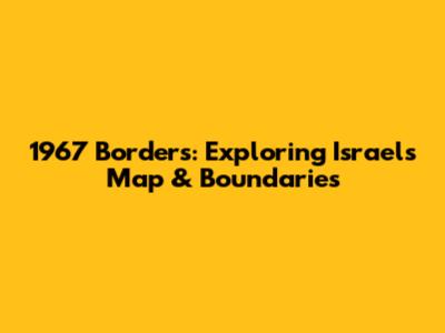 1967 Borders: Exploring Israel's Map & Boundaries