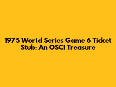 1975 World Series Game 6 Ticket Stub: An OSCI Treasure