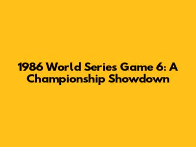 1986 World Series Game 6: A Championship Showdown