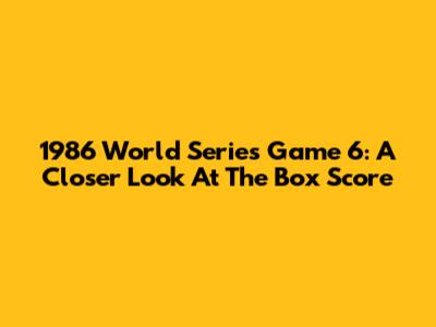 1986 World Series Game 6: A Closer Look At The Box Score