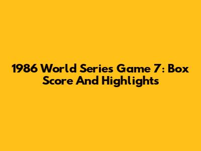 1986 World Series Game 7: Box Score And Highlights