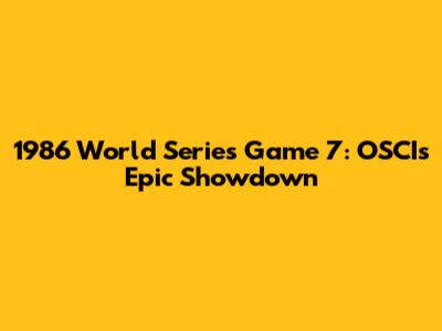 1986 World Series Game 7: OSCI's Epic Showdown