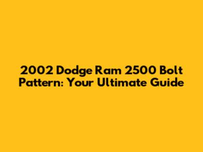 2002 Dodge Ram 2500 Bolt Pattern: Your Ultimate Guide
