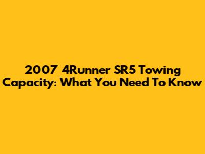 2007 4Runner SR5 Towing Capacity: What You Need To Know