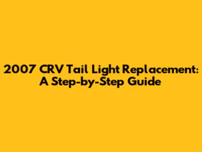 2007 CRV Tail Light Replacement: A Step-by-Step Guide