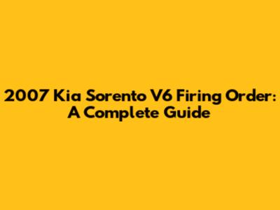 2007 Kia Sorento V6 Firing Order: A Complete Guide