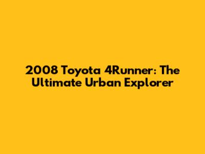 2008 Toyota 4Runner: The Ultimate Urban Explorer