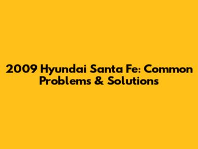 2009 Hyundai Santa Fe: Common Problems & Solutions