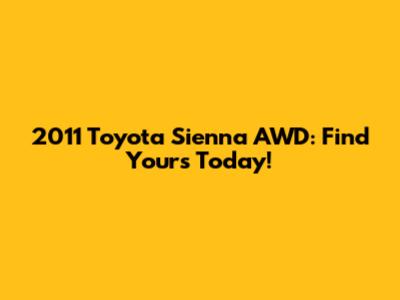 2011 Toyota Sienna AWD: Find Yours Today!