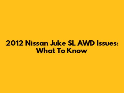 2012 Nissan Juke SL AWD Issues: What To Know