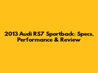 2013 Audi RS7 Sportback: Specs, Performance & Review