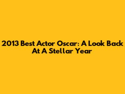 2013 Best Actor Oscar: A Look Back At A Stellar Year