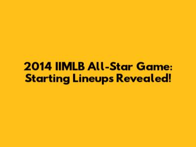 2014 IIMLB All-Star Game: Starting Lineups Revealed!