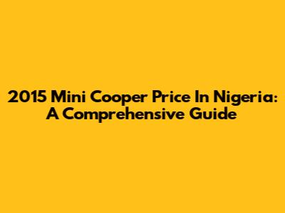 2015 Mini Cooper Price In Nigeria: A Comprehensive Guide