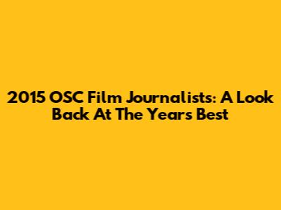 2015 OSC Film Journalists: A Look Back At The Year's Best