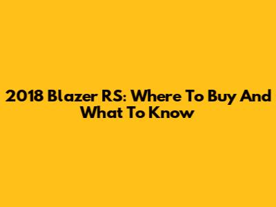 2018 Blazer RS: Where To Buy And What To Know