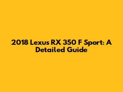 2018 Lexus RX 350 F Sport: A Detailed Guide
