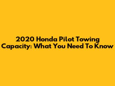 2020 Honda Pilot Towing Capacity: What You Need To Know