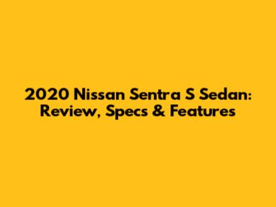 2020 Nissan Sentra S Sedan: Review, Specs & Features