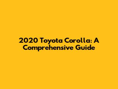 2020 Toyota Corolla: A Comprehensive Guide