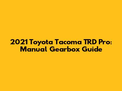 2021 Toyota Tacoma TRD Pro: Manual Gearbox Guide