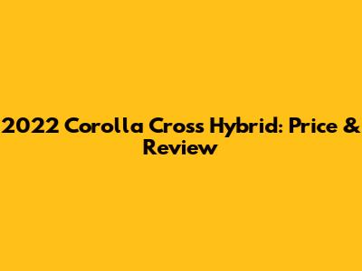 2022 Corolla Cross Hybrid: Price & Review