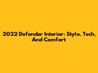2022 Defender Interior: Style, Tech, And Comfort