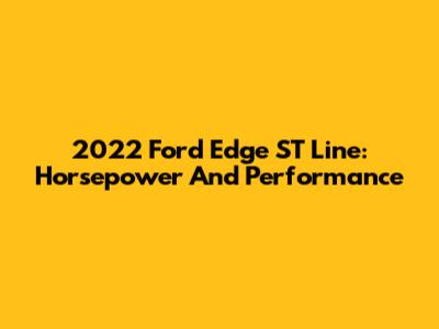 2022 Ford Edge ST Line: Horsepower And Performance
