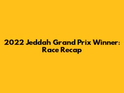 2022 Jeddah Grand Prix Winner: Race Recap