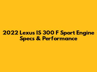 2022 Lexus IS 300 F Sport Engine Specs & Performance
