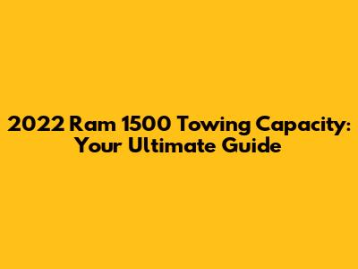 2022 Ram 1500 Towing Capacity: Your Ultimate Guide