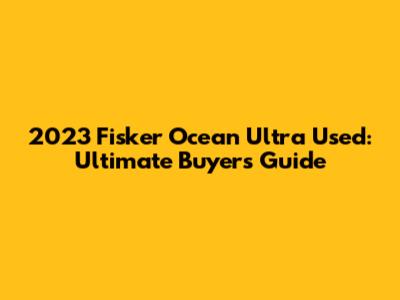 2023 Fisker Ocean Ultra Used: Ultimate Buyer's Guide