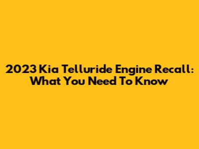 2023 Kia Telluride Engine Recall: What You Need To Know