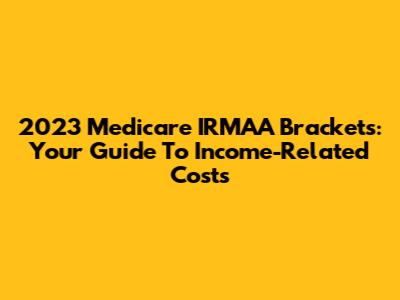 2023 Medicare IRMAA Brackets: Your Guide To Income-Related Costs