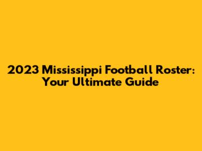 2023 Mississippi Football Roster: Your Ultimate Guide