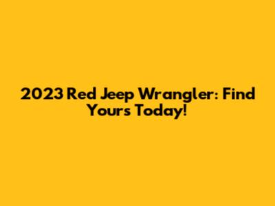 2023 Red Jeep Wrangler: Find Yours Today!