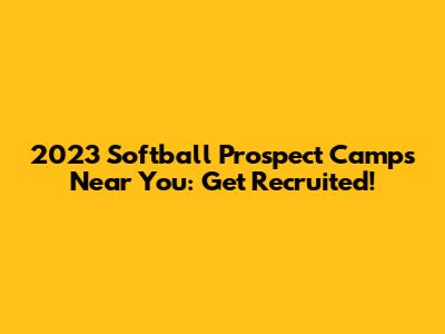 2023 Softball Prospect Camps Near You: Get Recruited!