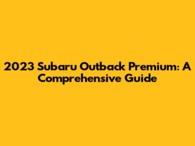 2023 Subaru Outback Premium: A Comprehensive Guide