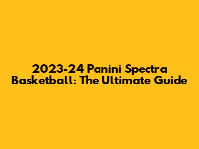 2023-24 Panini Spectra Basketball: The Ultimate Guide