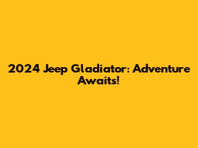 2024 Jeep Gladiator: Adventure Awaits!